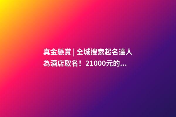 真金懸賞 | 全城搜索起名達人為酒店取名！21000元的儲值卡等鎮(zhèn)平人來拿…-第1張-店鋪起名-玄機派